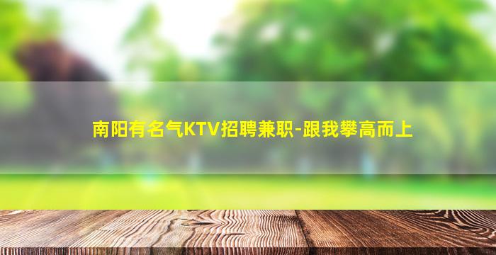 南阳有名气KTV招聘兼职-跟我攀高而上